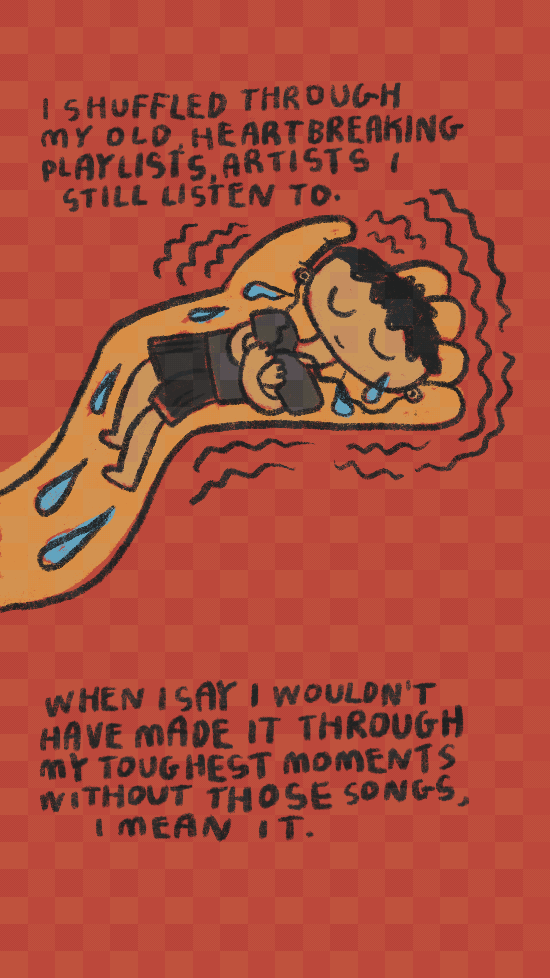 I shuffled through my old, heartbreaking playlists. Artists I still listen to. When I say I wouldn't have made it through my toughest moments without those songs, I mean it.